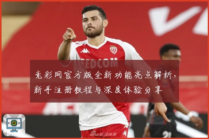竞彩网官方版全新功能亮点解析，新手注册教程与深度体验分享