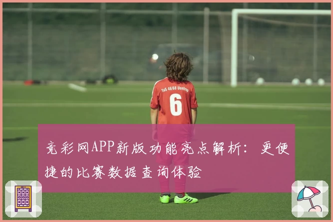 竞彩网APP新版功能亮点解析：更便捷的比赛数据查询体验