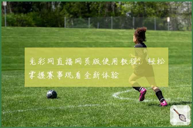 竞彩网直播网页版使用教程：轻松掌握赛事观看全新体验