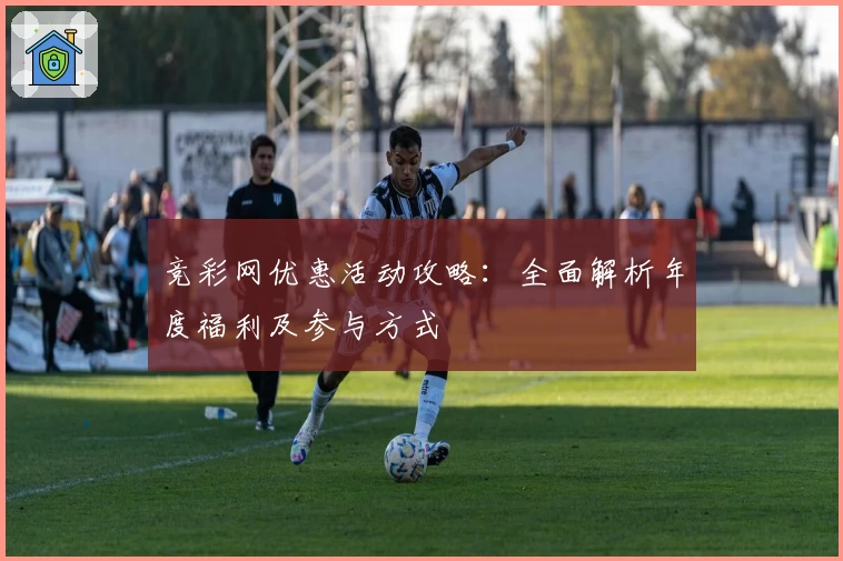 竞彩网优惠活动攻略：全面解析年度福利及参与方式