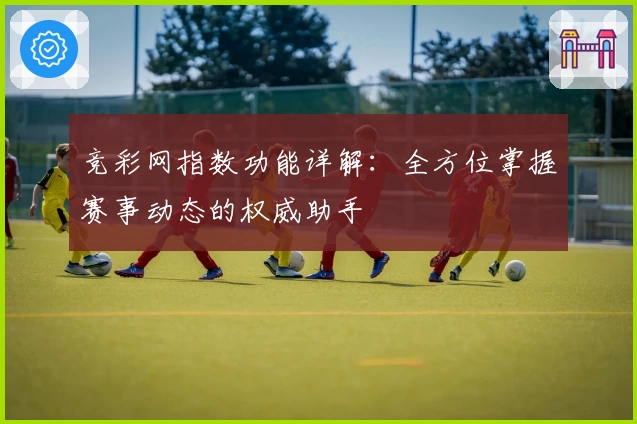 竞彩网指数功能详解：全方位掌握赛事动态的权威助手