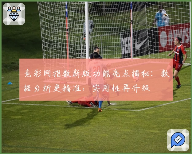 竞彩网指数新版功能亮点揭秘：数据分析更精准，实用性再升级