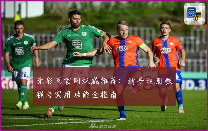 竞彩网官网权威推荐：新手注册教程与实用功能全指南