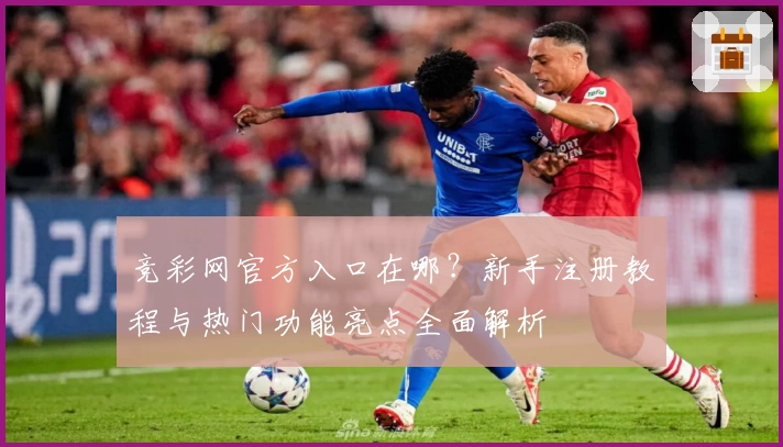 竞彩网官方入口在哪？新手注册教程与热门功能亮点全面解析