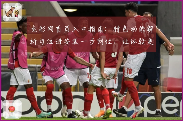 竞彩网首页入口指南：特色功能解析与注册安装一步到位，让体验更轻松