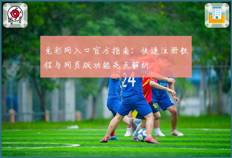竞彩网入口官方指南：快速注册教程与网页版功能亮点解析