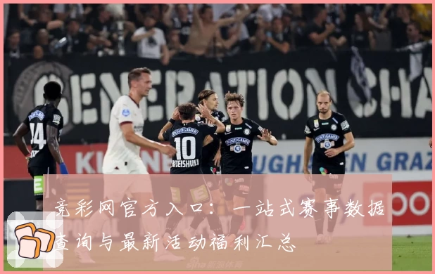 竞彩网官方入口：一站式赛事数据查询与最新活动福利汇总