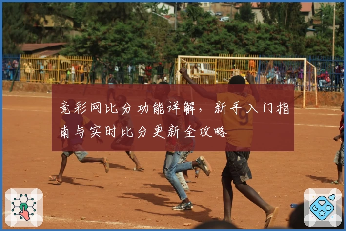 竞彩网比分功能详解，新手入门指南与实时比分更新全攻略