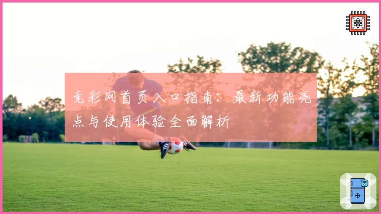 竞彩网首页入口指南：最新功能亮点与使用体验全面解析