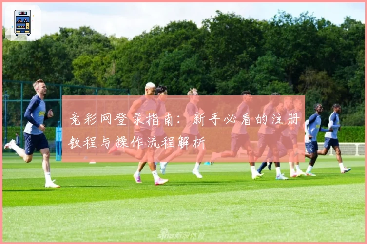 竞彩网登录指南：新手必看的注册教程与操作流程解析
