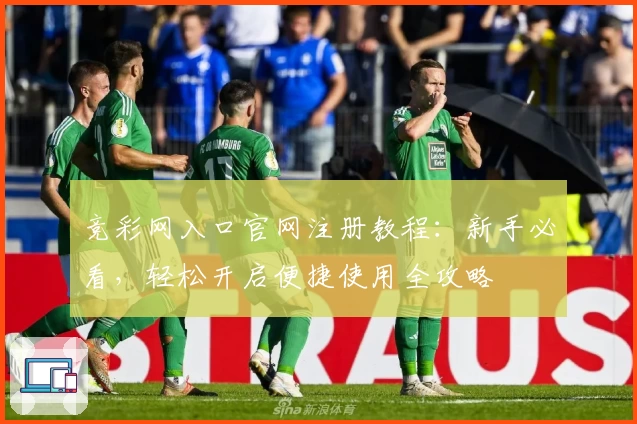 竞彩网入口官网注册教程：新手必看，轻松开启便捷使用全攻略