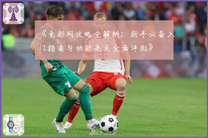 《竞彩网攻略全解析：新手必备入门指南与功能亮点全面评测》