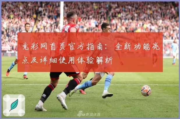 竞彩网首页官方指南：全新功能亮点及详细使用体验解析