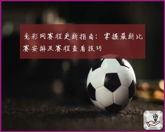 竞彩网赛程更新指南：掌握最新比赛安排及赛程查看技巧
