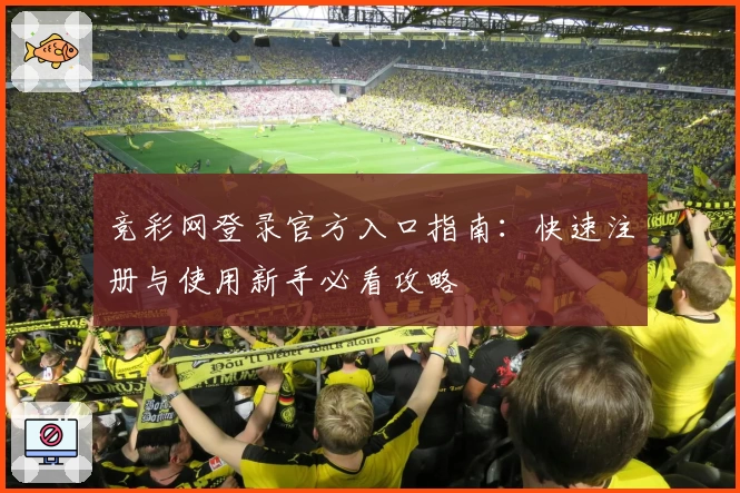 竞彩网登录官方入口指南：快速注册与使用新手必看攻略