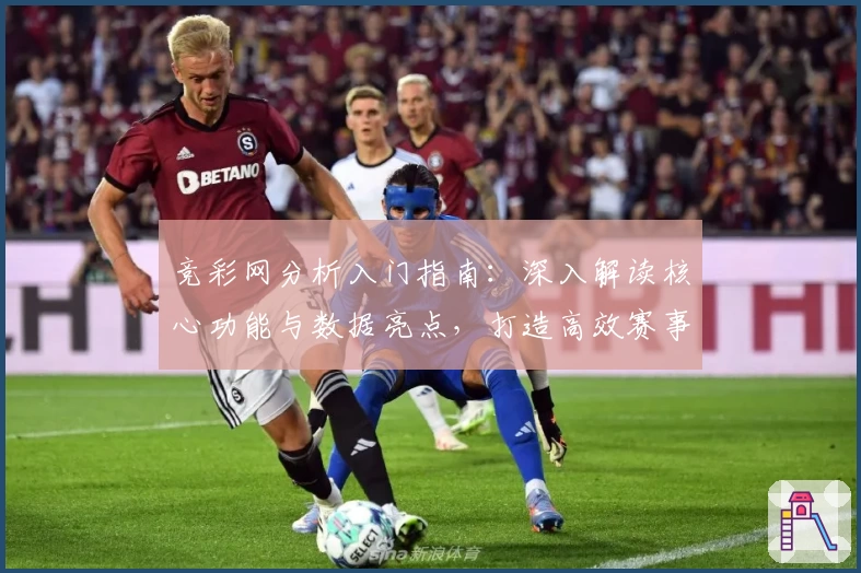 竞彩网分析入门指南：深入解读核心功能与数据亮点，打造高效赛事参考