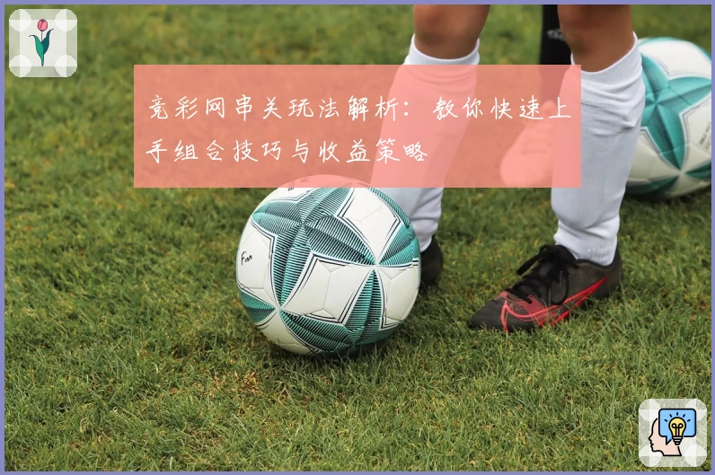 竞彩网串关玩法解析：教你快速上手组合技巧与收益策略