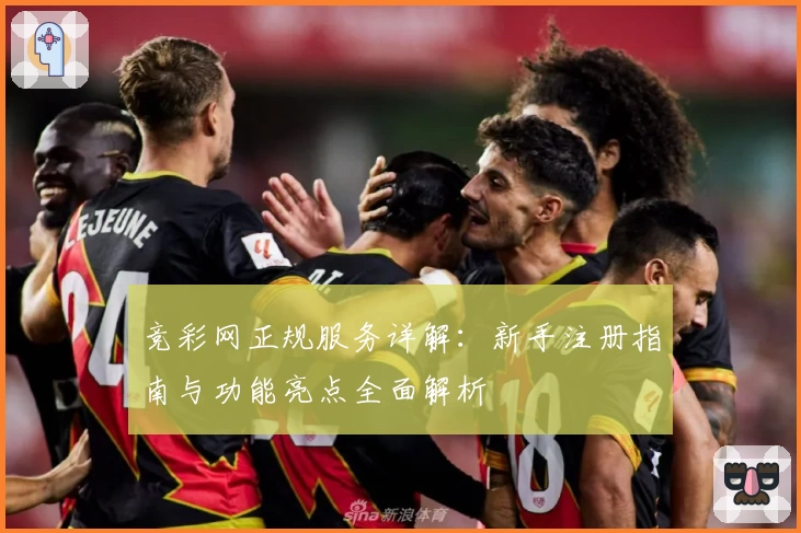竞彩网正规服务详解：新手注册指南与功能亮点全面解析