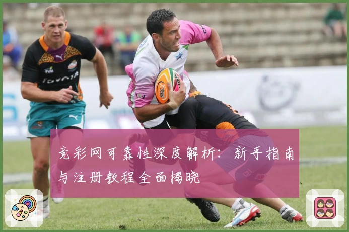 竞彩网可靠性深度解析:新手指南与注册教程全面揭晓