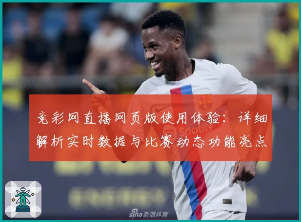 竞彩网直播网页版使用体验：详细解析实时数据与比赛动态功能亮点