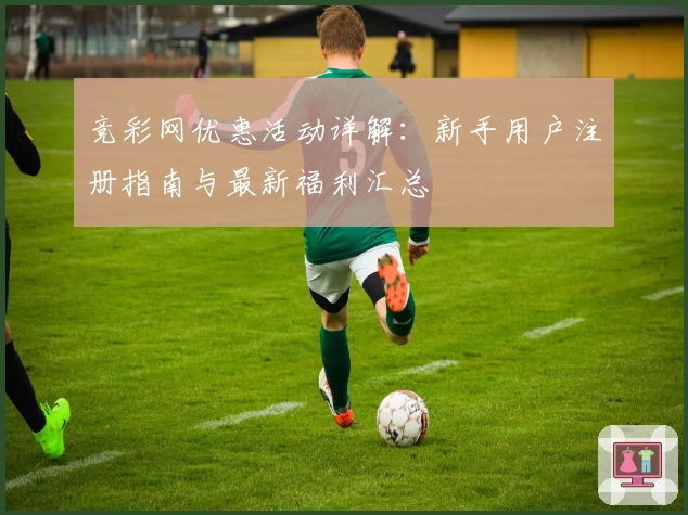 竞彩网优惠活动详解:新手用户注册指南与最新福利汇总