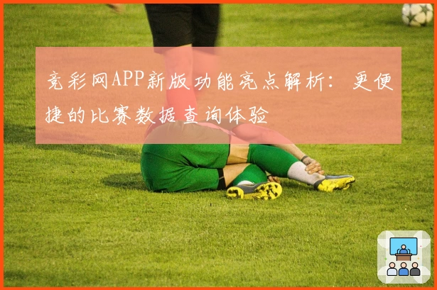 竞彩网APP新版功能亮点解析：更便捷的比赛数据查询体验
