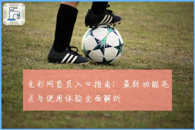 竞彩网首页入口指南：最新功能亮点与使用体验全面解析