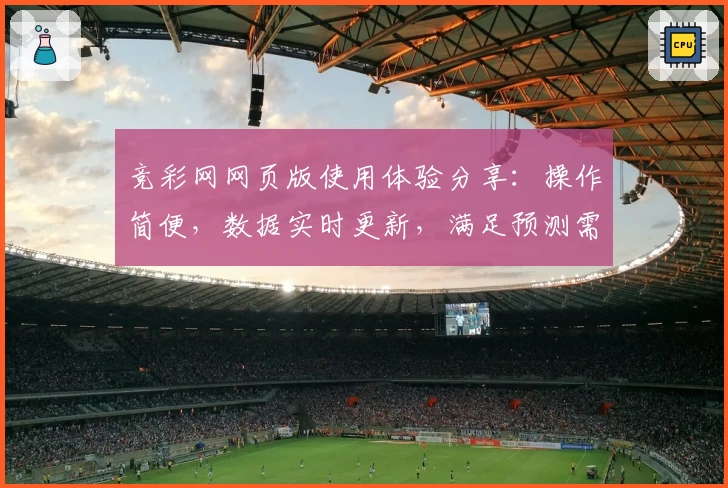 竞彩网网页版使用体验分享：操作简便，数据实时更新，满足预测需求
