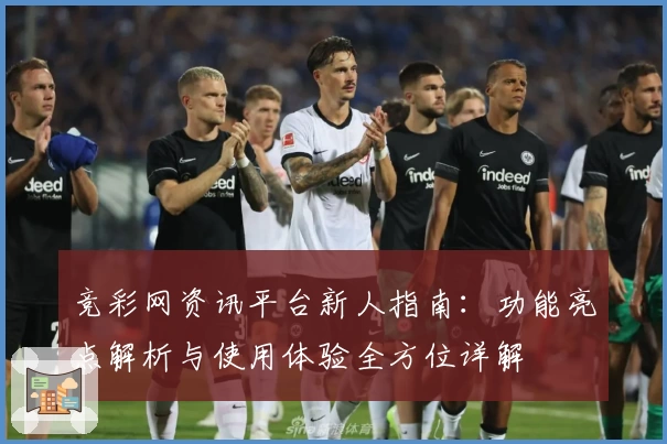 竞彩网资讯平台新人指南:功能亮点解析与使用体验全方位详解