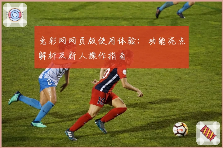 竞彩网网页版使用体验:功能亮点解析及新人操作指南