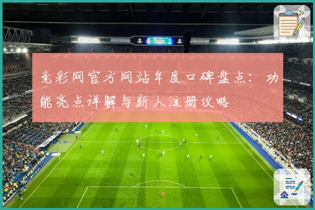 竞彩网官方网站年度口碑盘点：功能亮点详解与新人注册攻略