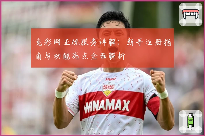 竞彩网正规服务详解：新手注册指南与功能亮点全面解析