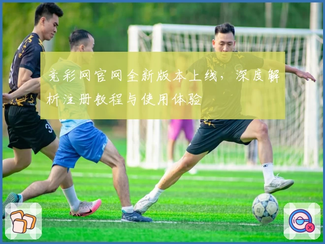 竞彩网官网全新版本上线，深度解析注册教程与使用体验