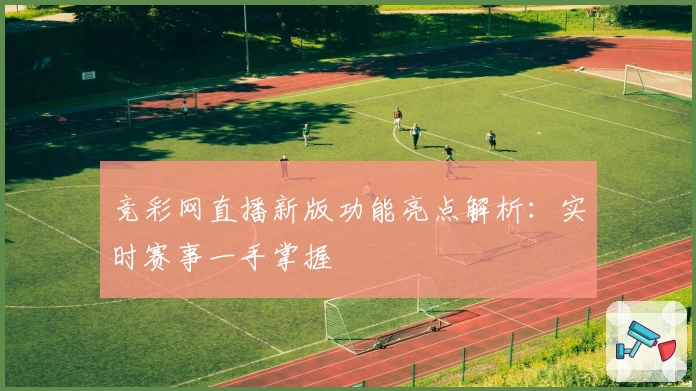 竞彩网直播新版功能亮点解析：实时赛事一手掌握
