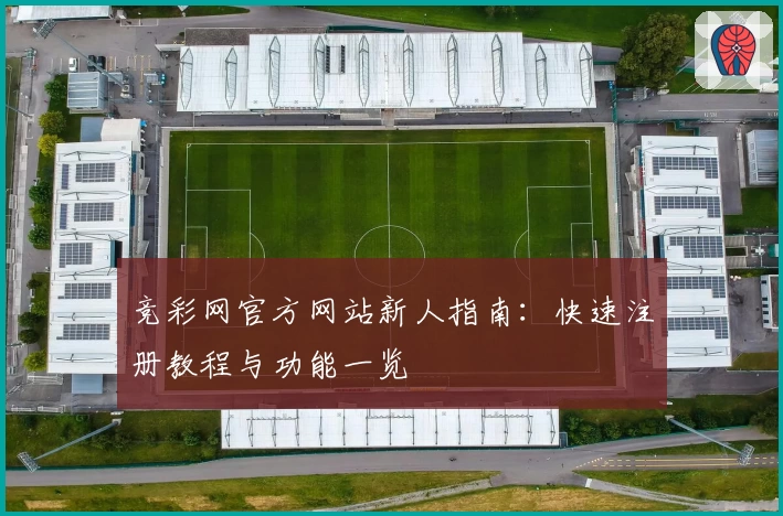 竞彩网官方网站新人指南：快速注册教程与功能一览