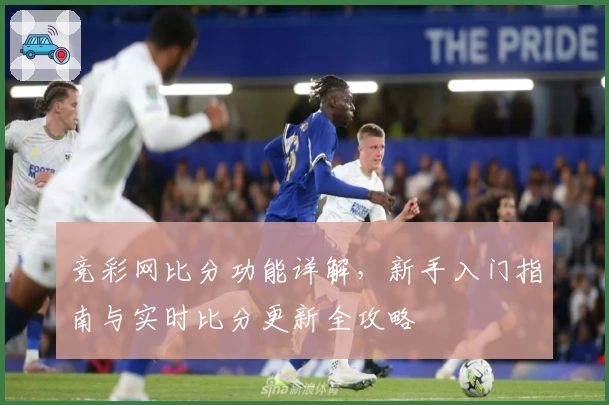 竞彩网比分功能详解，新手入门指南与实时比分更新全攻略