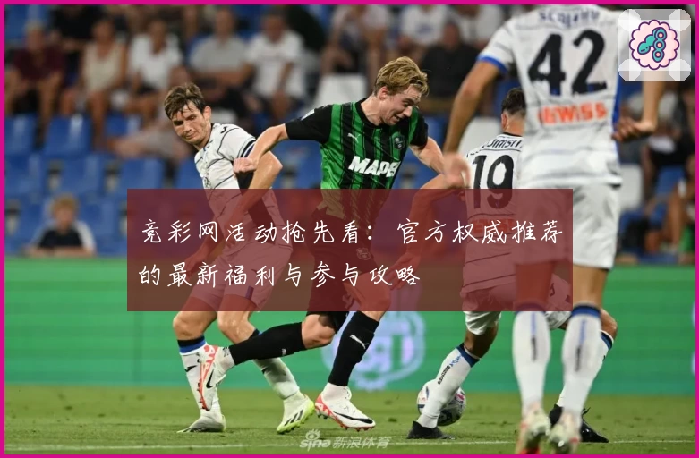 竞彩网活动抢先看：官方权威推荐的最新福利与参与攻略