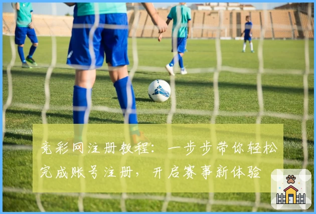 竞彩网注册教程：一步步带你轻松完成账号注册，开启赛事新体验