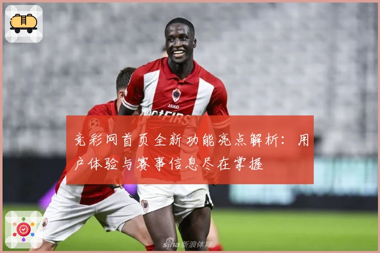 竞彩网首页全新功能亮点解析：用户体验与赛事信息尽在掌握